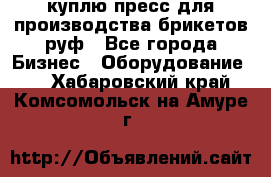 куплю пресс для производства брикетов руф - Все города Бизнес » Оборудование   . Хабаровский край,Комсомольск-на-Амуре г.